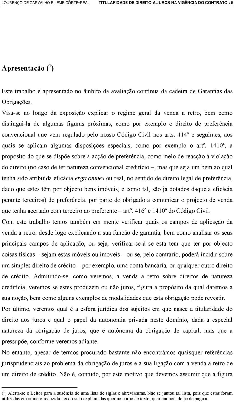 Visa-se ao longo da exposição explicar o regime geral da venda a retro, bem como distingui-la de algumas figuras próximas, como por exemplo o direito de preferência convencional que vem regulado pelo