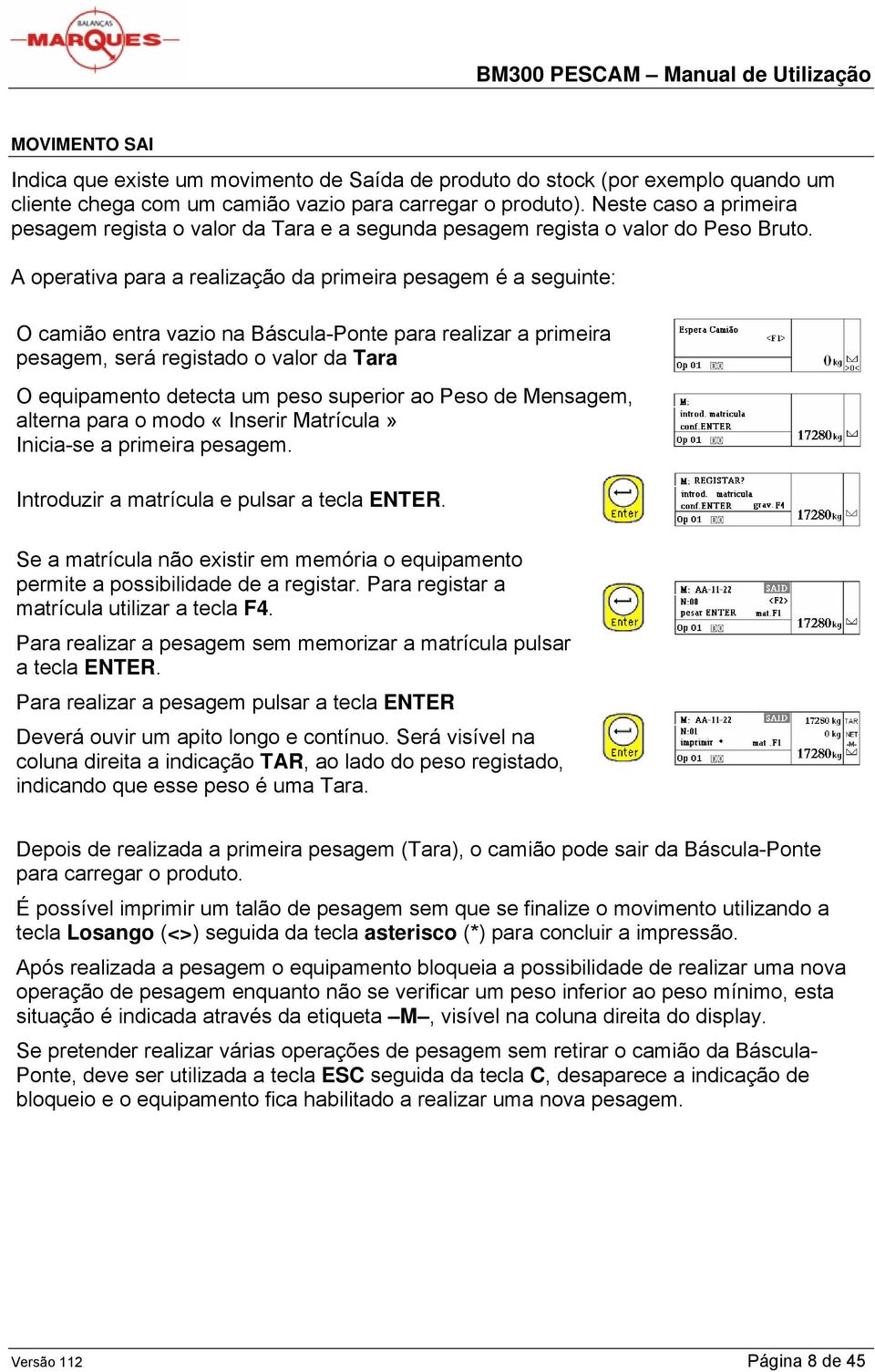 A operativa para a realização da primeira pesagem é a seguinte: O camião entra vazio na Báscula-Ponte para realizar a primeira pesagem, será registado o valor da Tara O equipamento detecta um peso