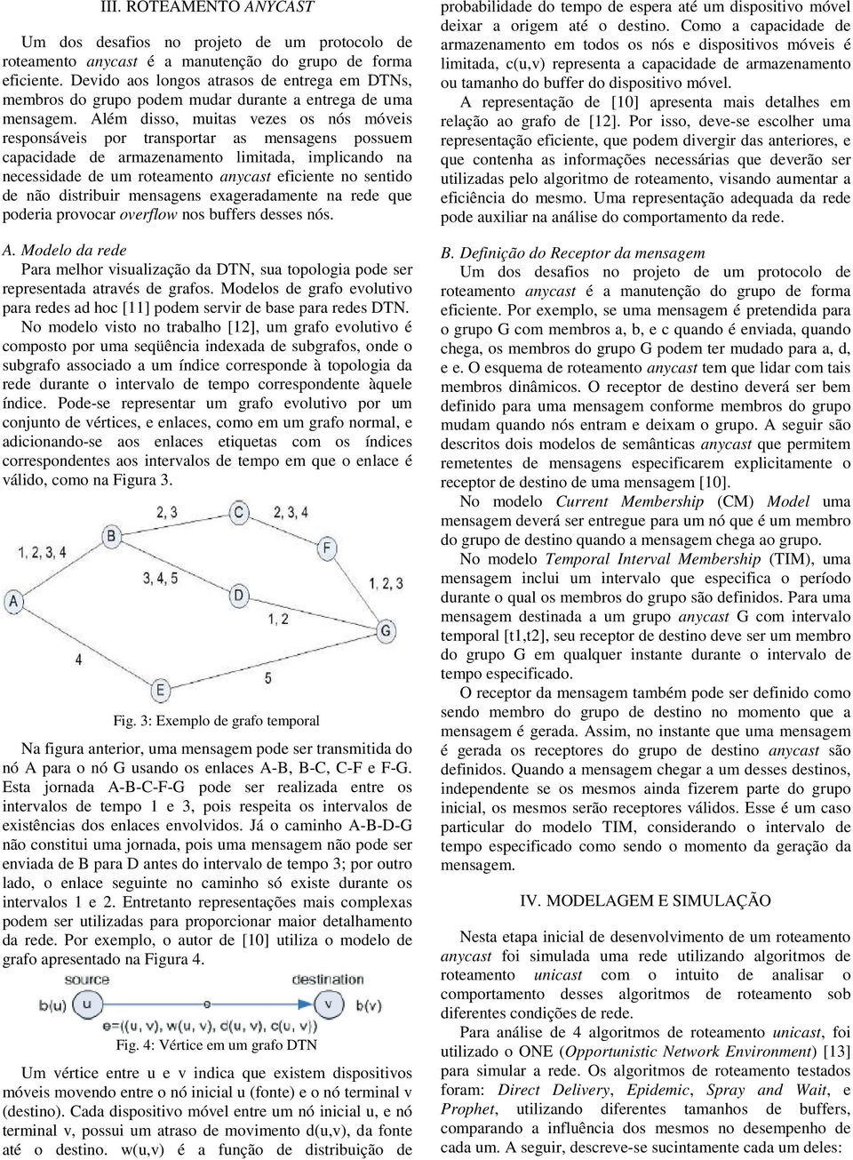 Além disso, muitas vezes os nós móveis responsáveis por transportar as mensagens possuem capacidade de armazenamento limitada, implicando na necessidade de um roteamento anycast eficiente no sentido