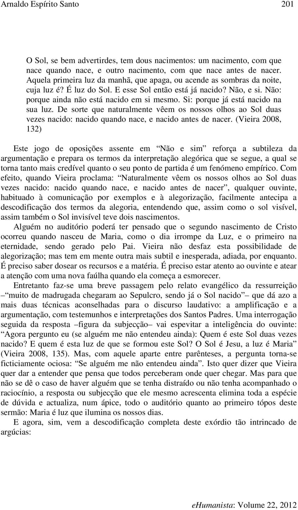 Si: porque já está nacido na sua luz. De sorte que naturalmente vêem os nossos olhos ao Sol duas vezes nacido: nacido quando nace, e nacido antes de nacer.