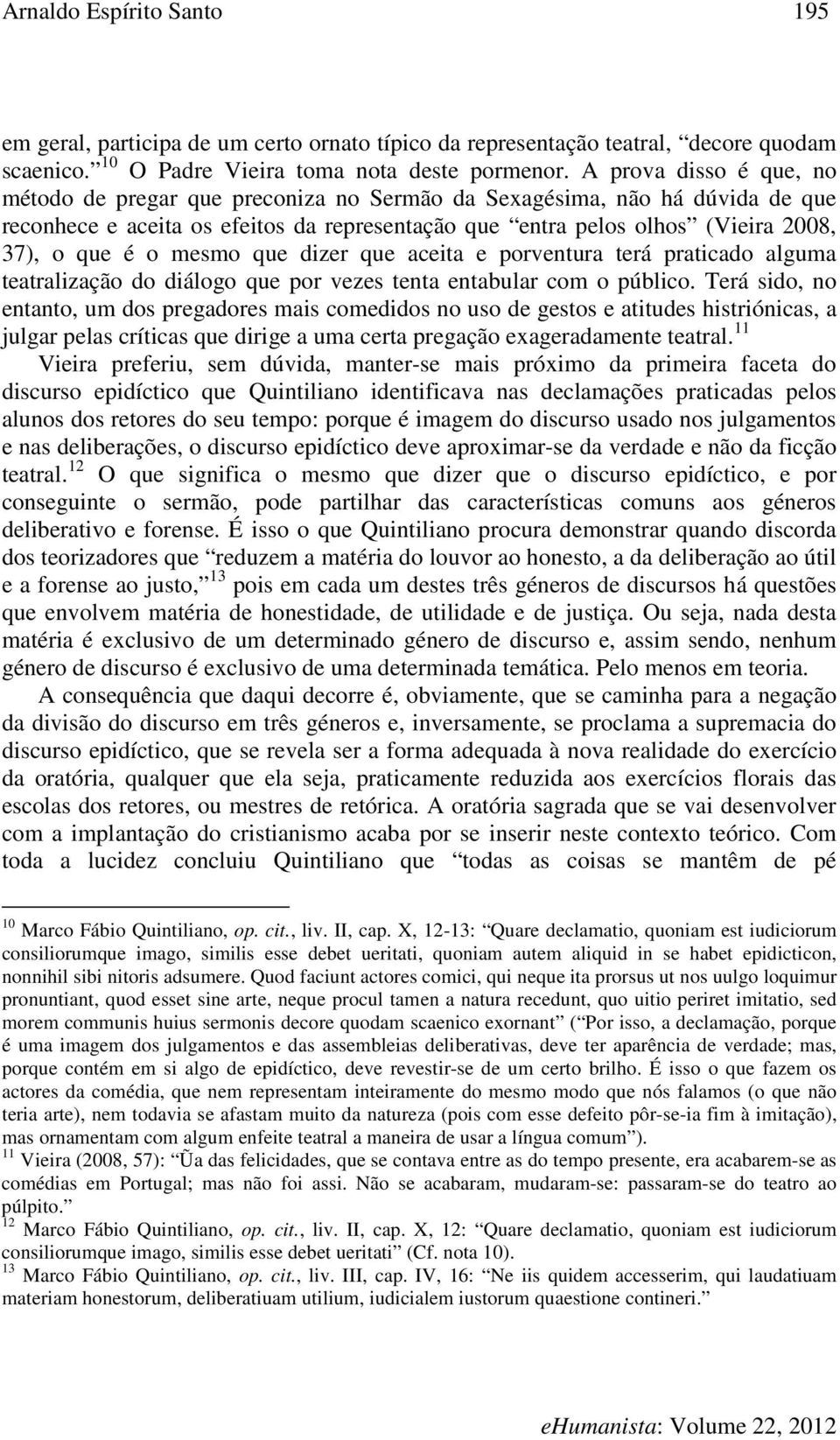 mesmo que dizer que aceita e porventura terá praticado alguma teatralização do diálogo que por vezes tenta entabular com o público.