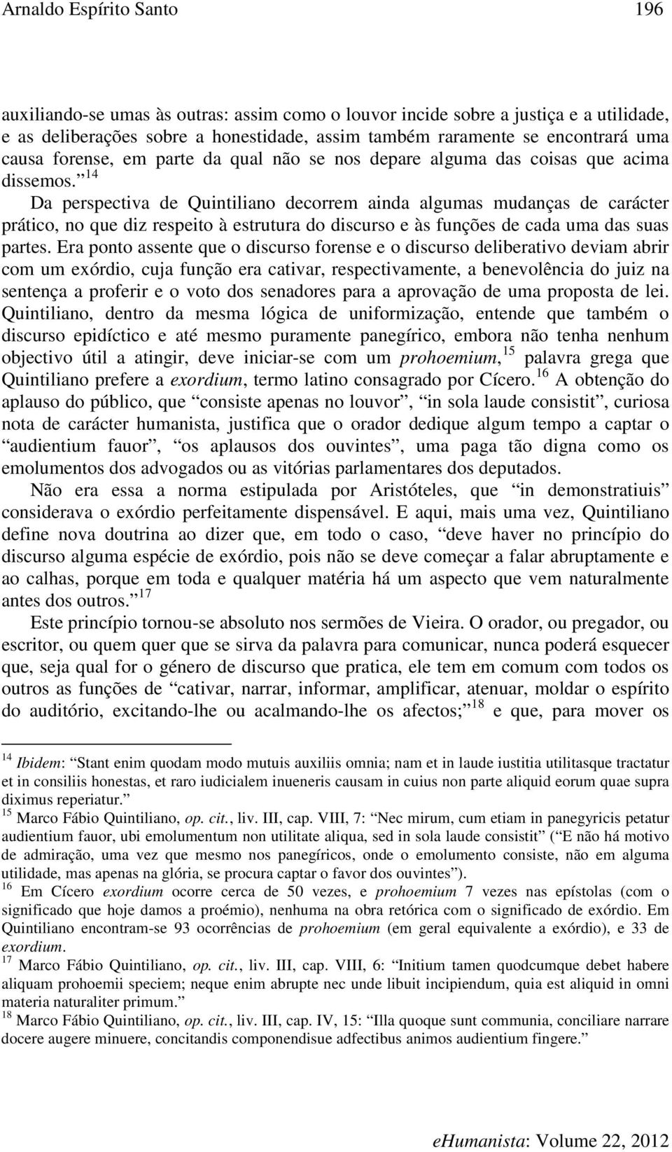 14 Da perspectiva de Quintiliano decorrem ainda algumas mudanças de carácter prático, no que diz respeito à estrutura do discurso e às funções de cada uma das suas partes.