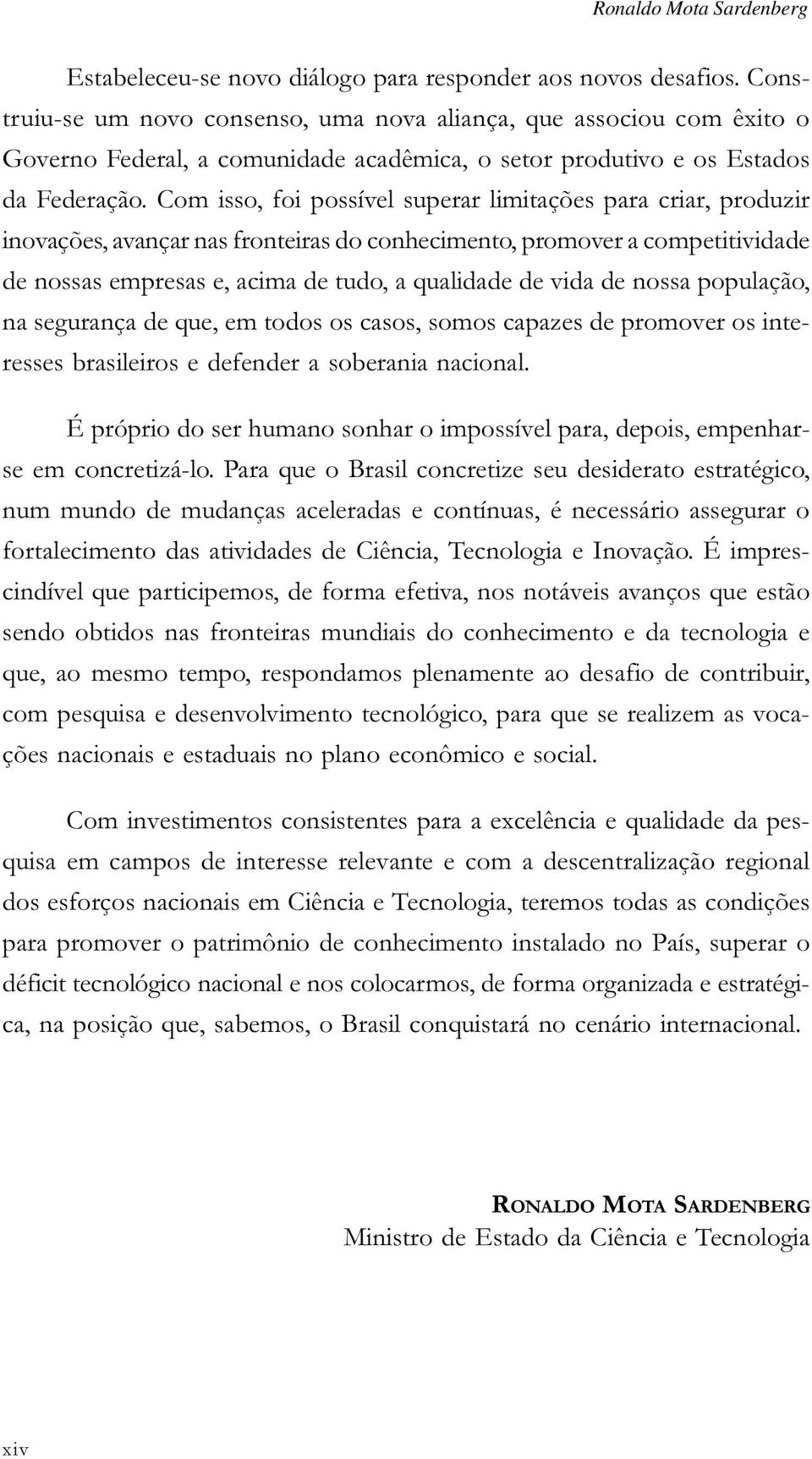 Com isso, foi possível superar limitações para criar, produzir inovações, avançar nas fronteiras do conhecimento, promover a competitividade de nossas empresas e, acima de tudo, a qualidade de vida