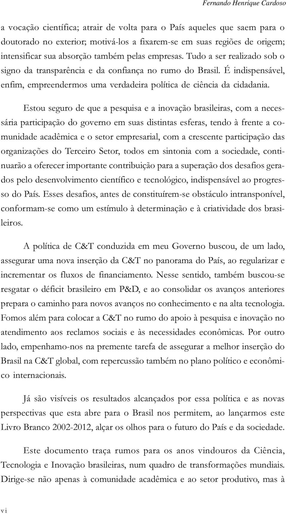 Estou seguro de que a pesquisa e a inovação brasileiras, com a necessária participação do governo em suas distintas esferas, tendo à frente a comunidade acadêmica e o setor empresarial, com a