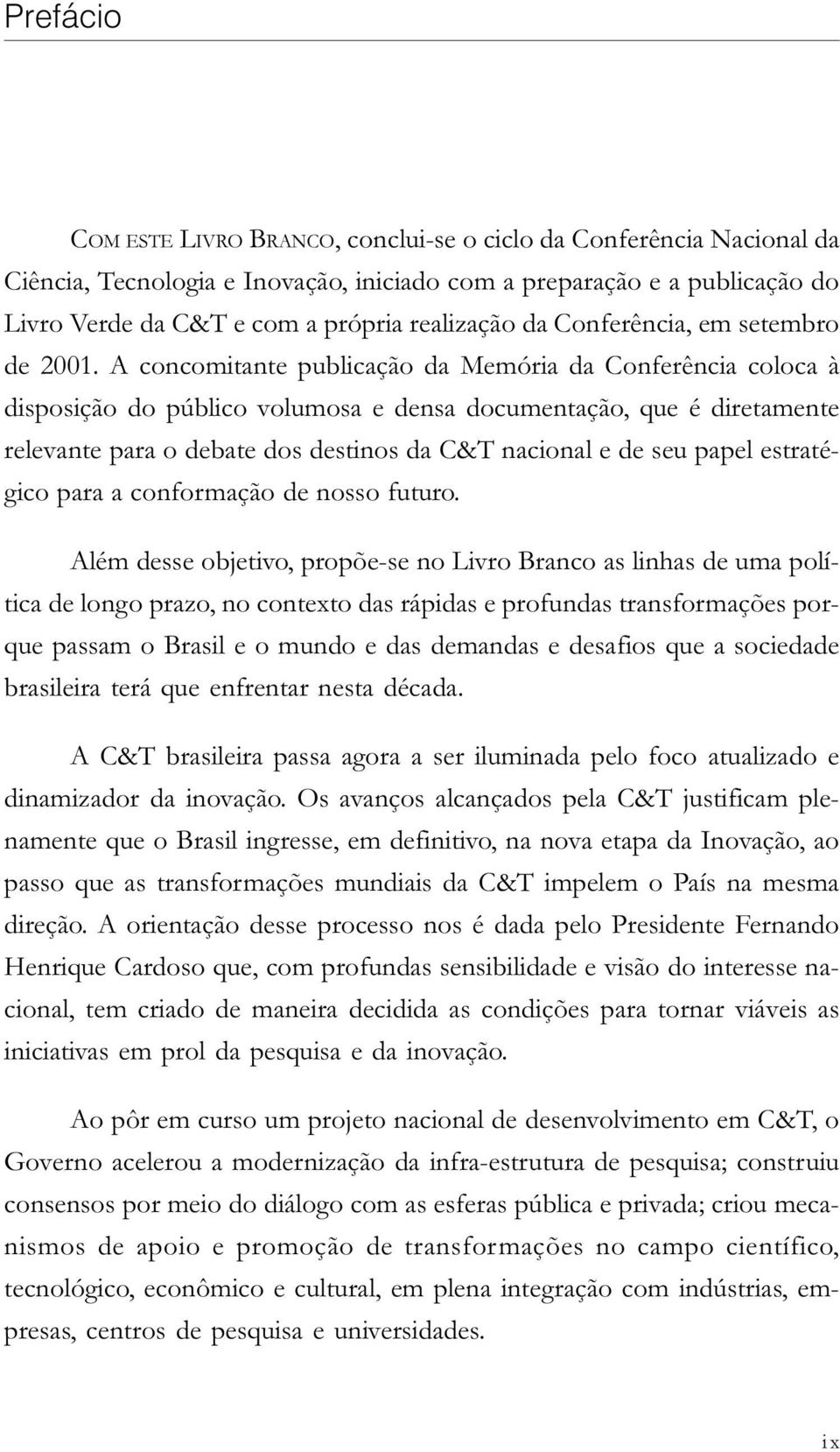 A concomitante publicação da Memória da Conferência coloca à disposição do público volumosa e densa documentação, que é diretamente relevante para o debate dos destinos da C&T nacional e de seu papel