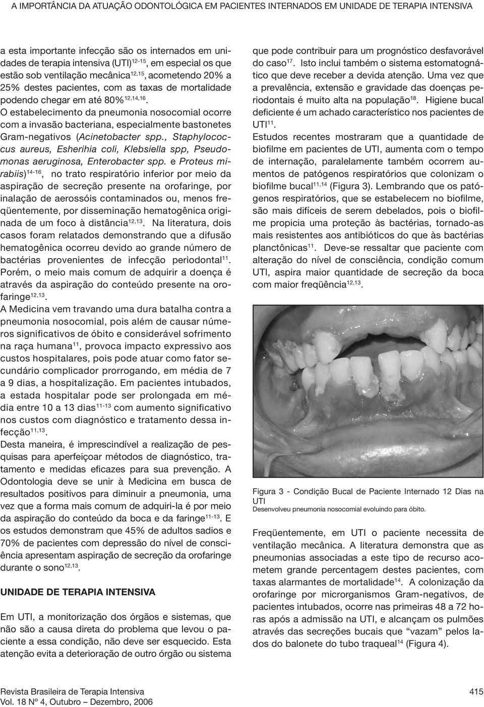 O estabelecimento da pneumonia nosocomial ocorre com a invasão bacteriana, especialmente bastonetes Gram-negativos (Acinetobacter spp.