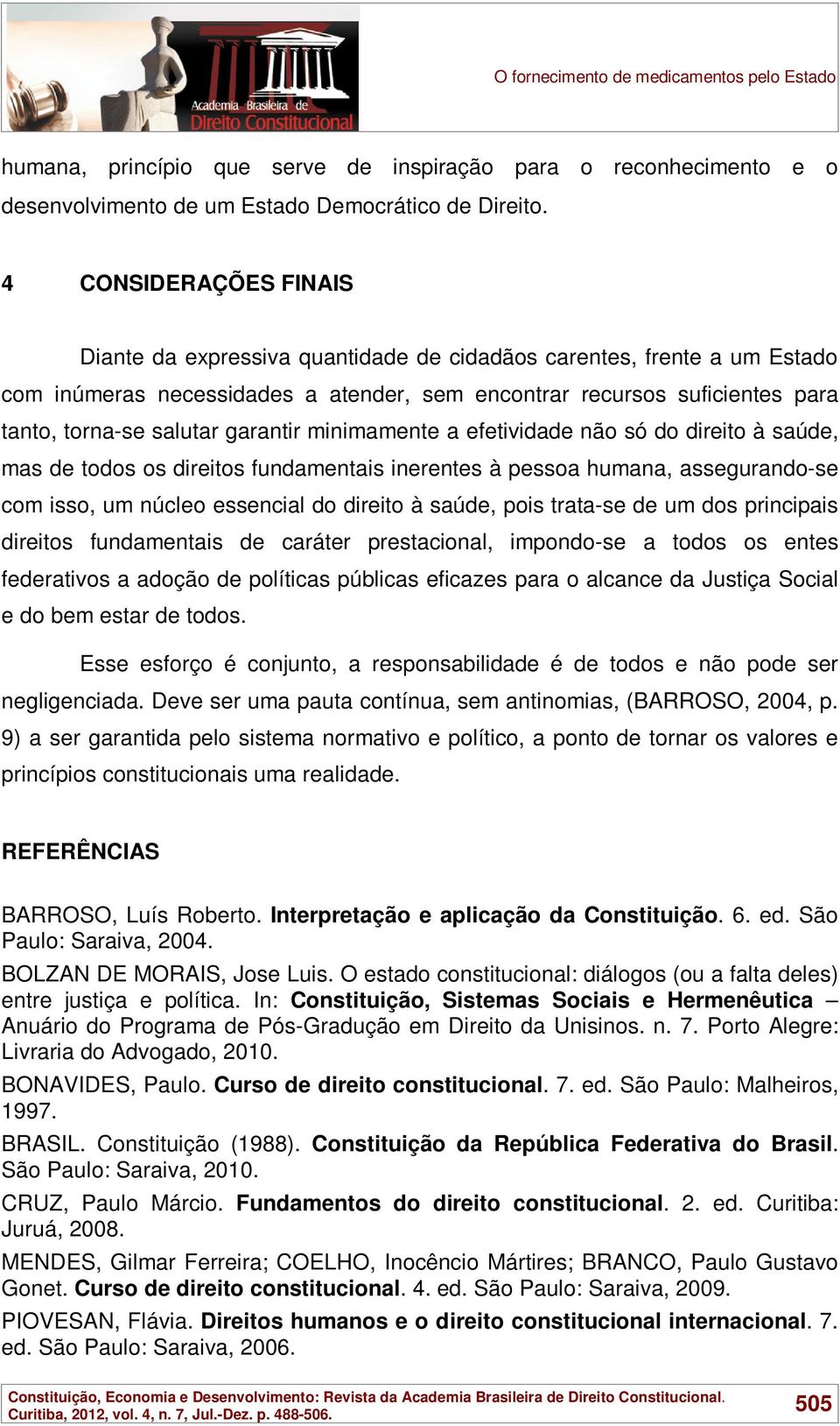 garantir minimamente a efetividade não só do direito à saúde, mas de todos os direitos fundamentais inerentes à pessoa humana, assegurando-se com isso, um núcleo essencial do direito à saúde, pois