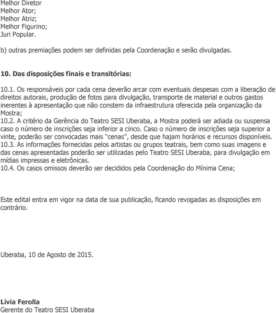 .1. Os responsáveis por cada cena deverão arcar com eventuais despesas com a liberação de direitos autorais, produção de fotos para divulgação, transporte de material e outros gastos inerentes à