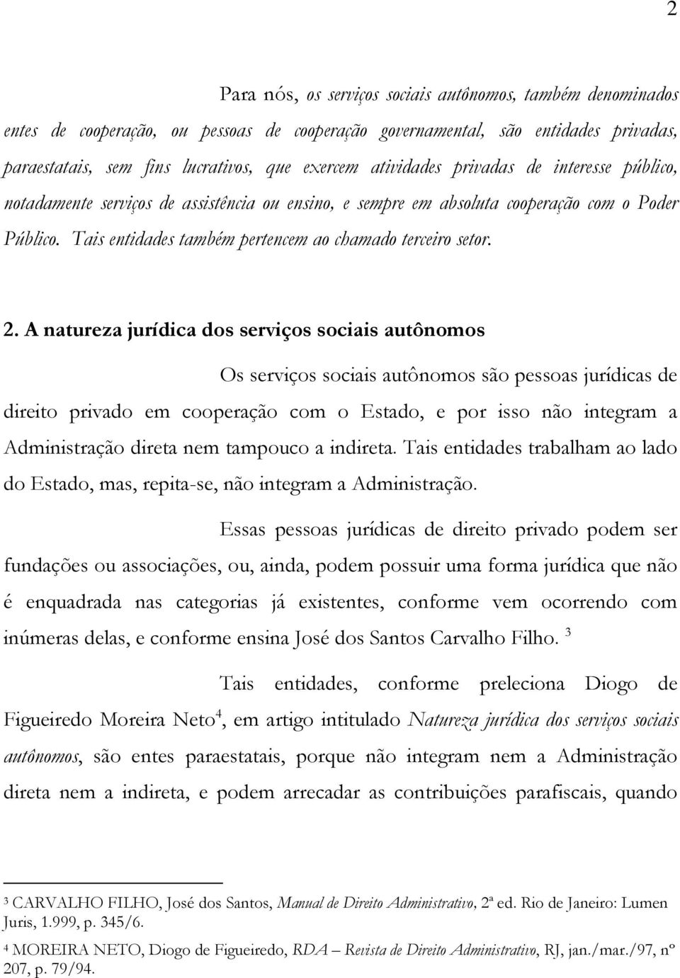 2. A natureza jurídica dos serviços sociais autônomos Os serviços sociais autônomos são pessoas jurídicas de direito privado em cooperação com o Estado, e por isso não integram a Administração direta