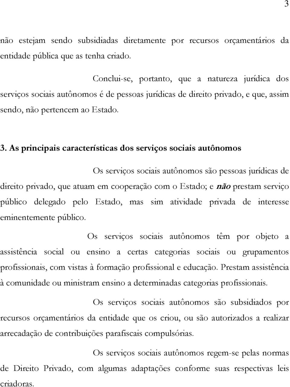 As principais características dos serviços sociais autônomos Os serviços sociais autônomos são pessoas jurídicas de direito privado, que atuam em cooperação com o Estado; e não prestam serviço