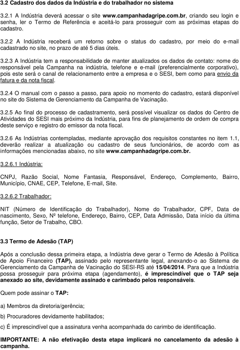 2 A Indústria receberá um retorno sobre o status do cadastro, por meio do e-mail cadastrado no site, no prazo de até 5 dias úteis. 3.2.3 A Indústria tem a responsabilidade de manter atualizados os