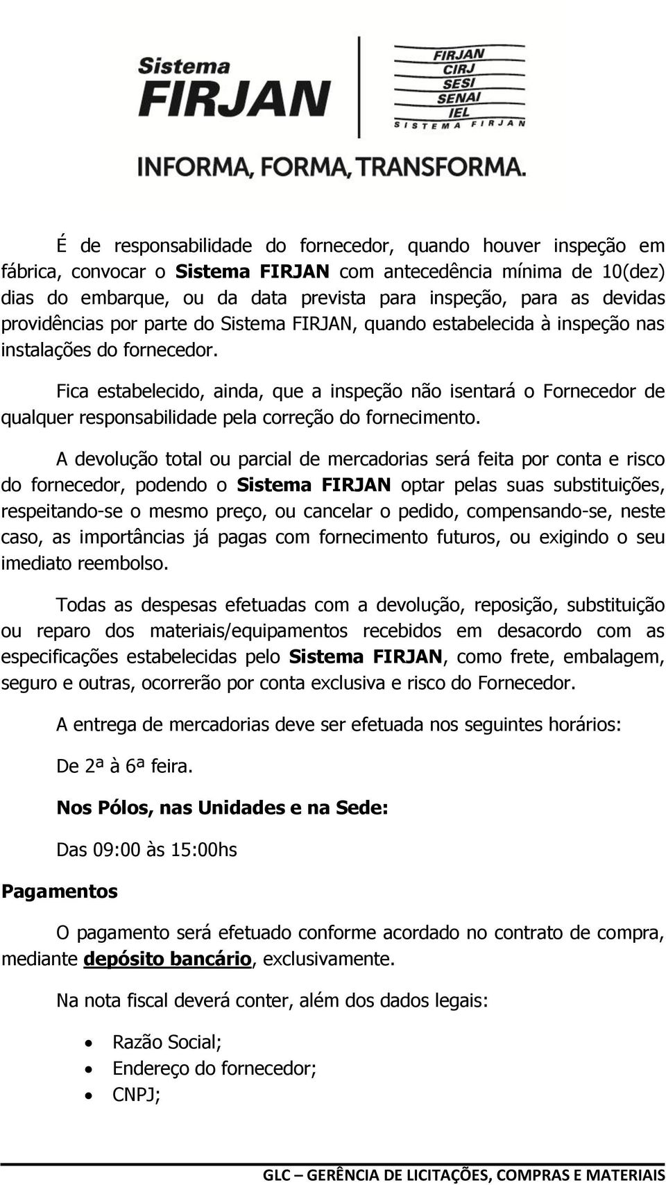 Fica estabelecido, ainda, que a inspeção não isentará o Fornecedor de qualquer responsabilidade pela correção do fornecimento.