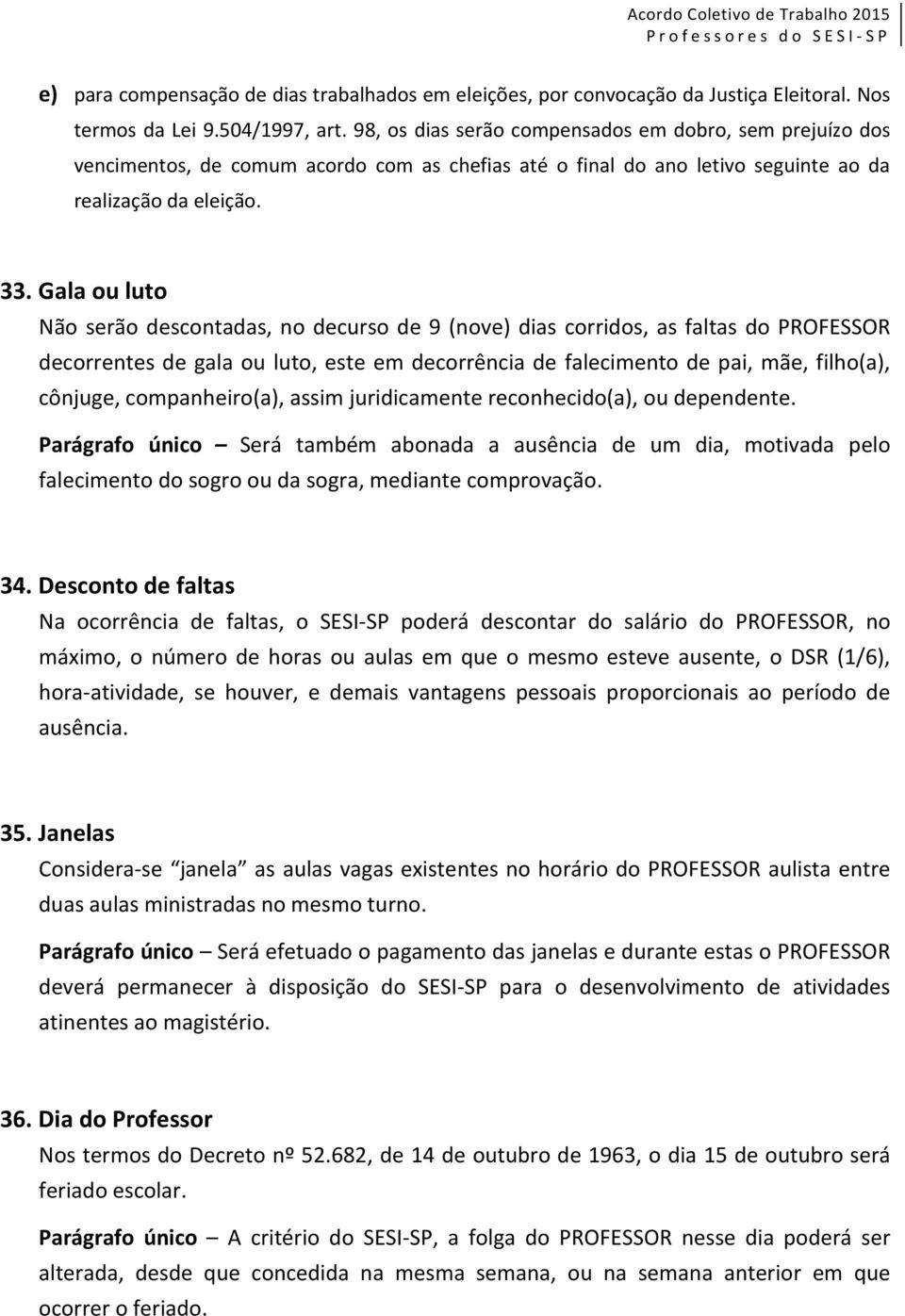 Gala ou luto Não serão descontadas, no decurso de 9 (nove) dias corridos, as faltas do PROFESSOR decorrentes de gala ou luto, este em decorrência de falecimento de pai, mãe, filho(a), cônjuge,