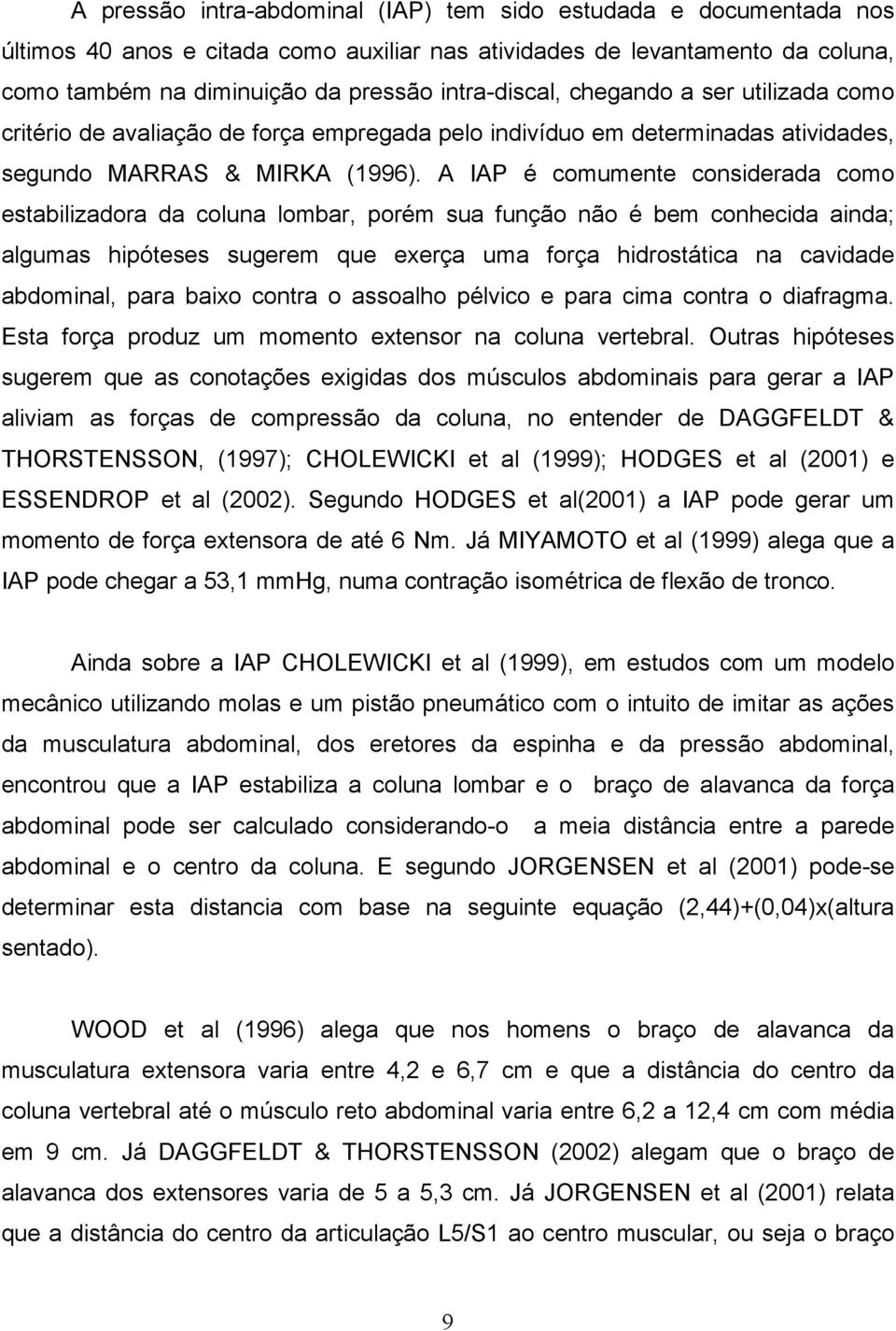 A IAP é comumente considerada como estabilizadora da coluna lombar, porém sua função não é bem conhecida ainda; algumas hipóteses sugerem que exerça uma força hidrostática na cavidade abdominal, para