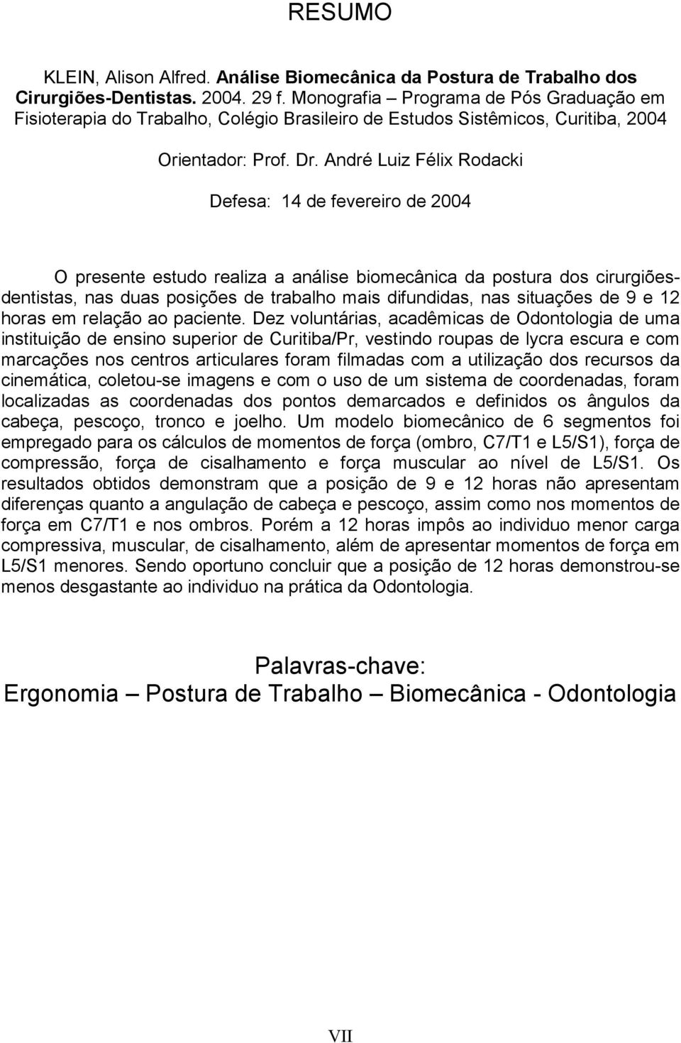 André Luiz Félix Rodacki Defesa: 14 de fevereiro de 2004 O presente estudo realiza a análise biomecânica da postura dos cirurgiõesdentistas, nas duas posições de trabalho mais difundidas, nas