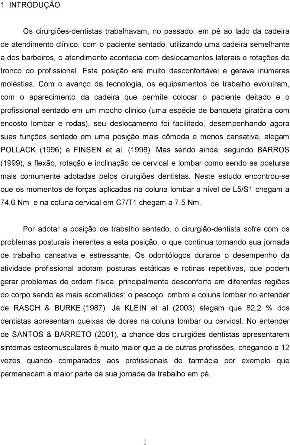 Com o avanço da tecnologia, os equipamentos de trabalho evoluíram, com o aparecimento da cadeira que permite colocar o paciente deitado e o profissional sentado em um mocho clinico (uma espécie de