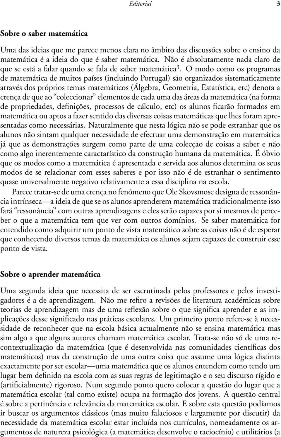 O modo como os programas de matemática de muitos países (incluindo Portugal) são organizados sistematicamente através dos próprios temas matemáticos (Álgebra, Geometria, Estatística, etc) denota a