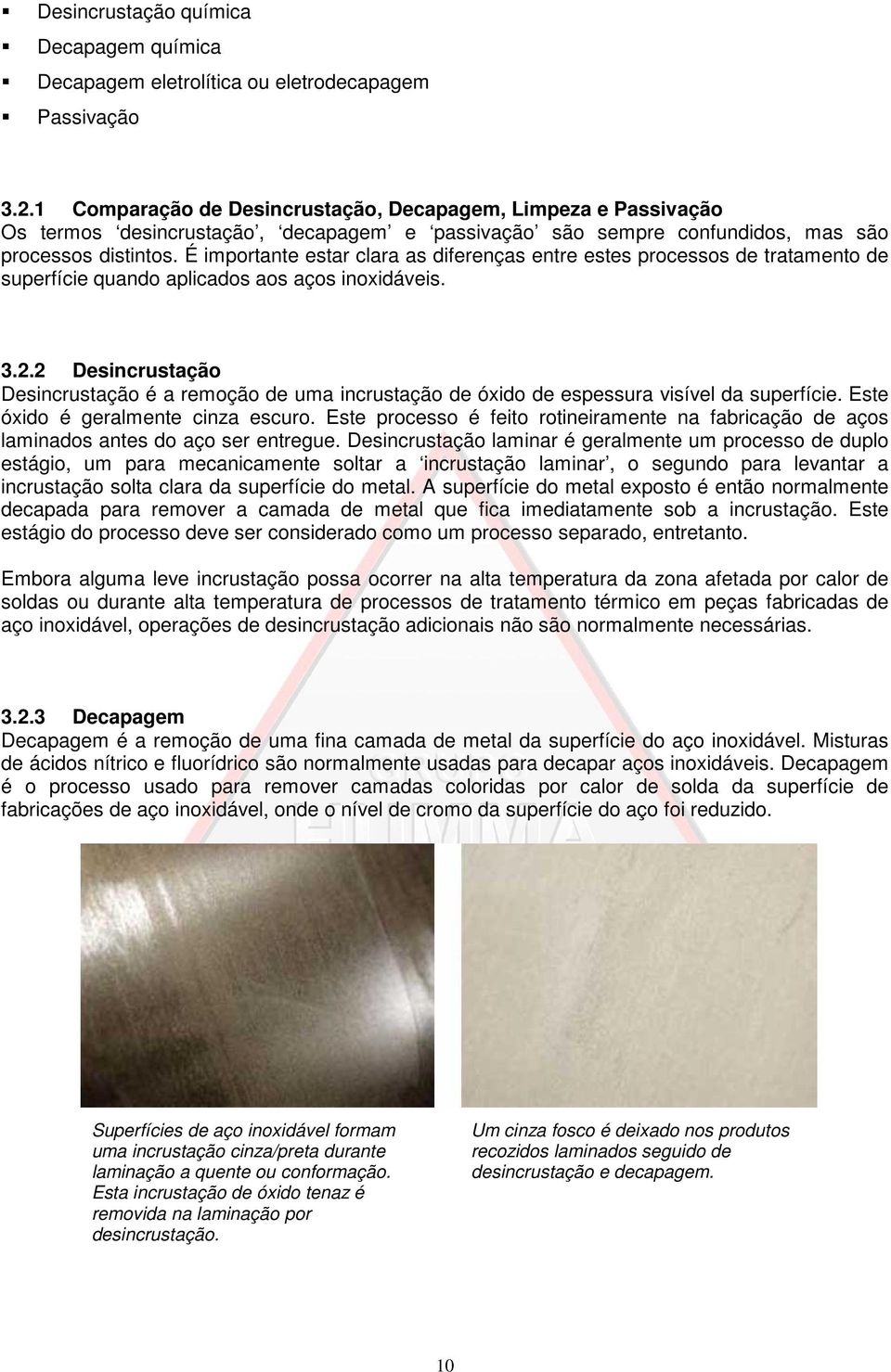 É importante estar clara as diferenças entre estes processos de tratamento de superfície quando aplicados aos aços inoxidáveis. 3.2.