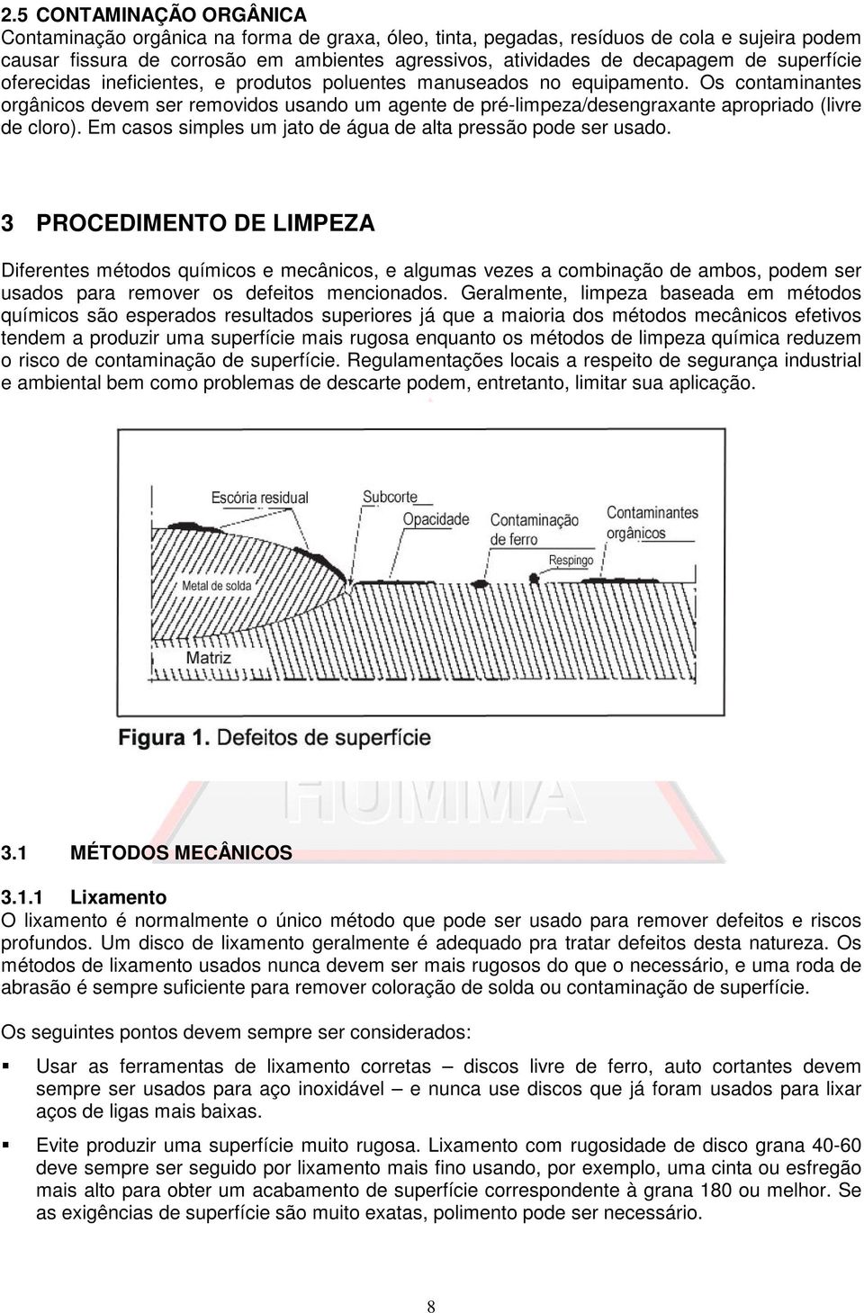 Os contaminantes orgânicos devem ser removidos usando um agente de pré-limpeza/desengraxante apropriado (livre de cloro). Em casos simples um jato de água de alta pressão pode ser usado.