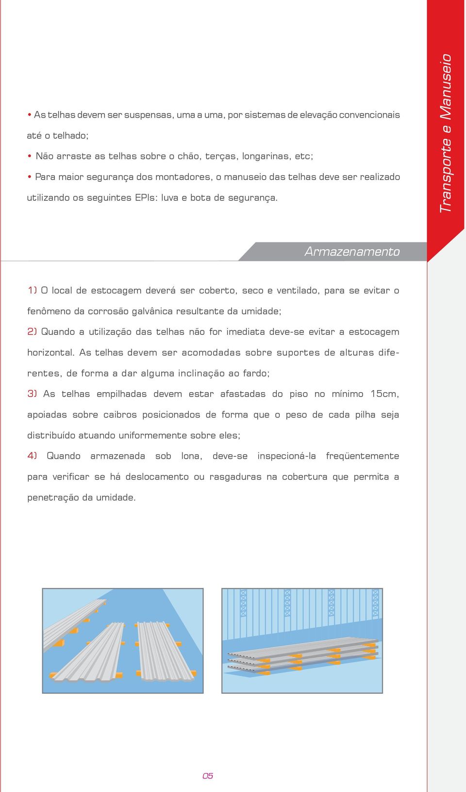 Trnsporte e Mnuseio Armzenmento 1) O lol e estogem everá ser oerto, seo e ventilo, pr se evitr o fenômeno orrosão glvâni resultnte umie; 2) Quno utilizção s telhs não for imeit eve-se evitr estogem