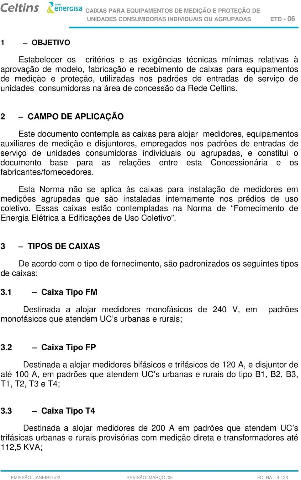 2 CAMPO DE APLICAÇÃO Este documento contempla as caixas para alojar medidores, equipamentos auxiliares de medição e disjuntores, empregados nos padrões de entradas de serviço de unidades consumidoras