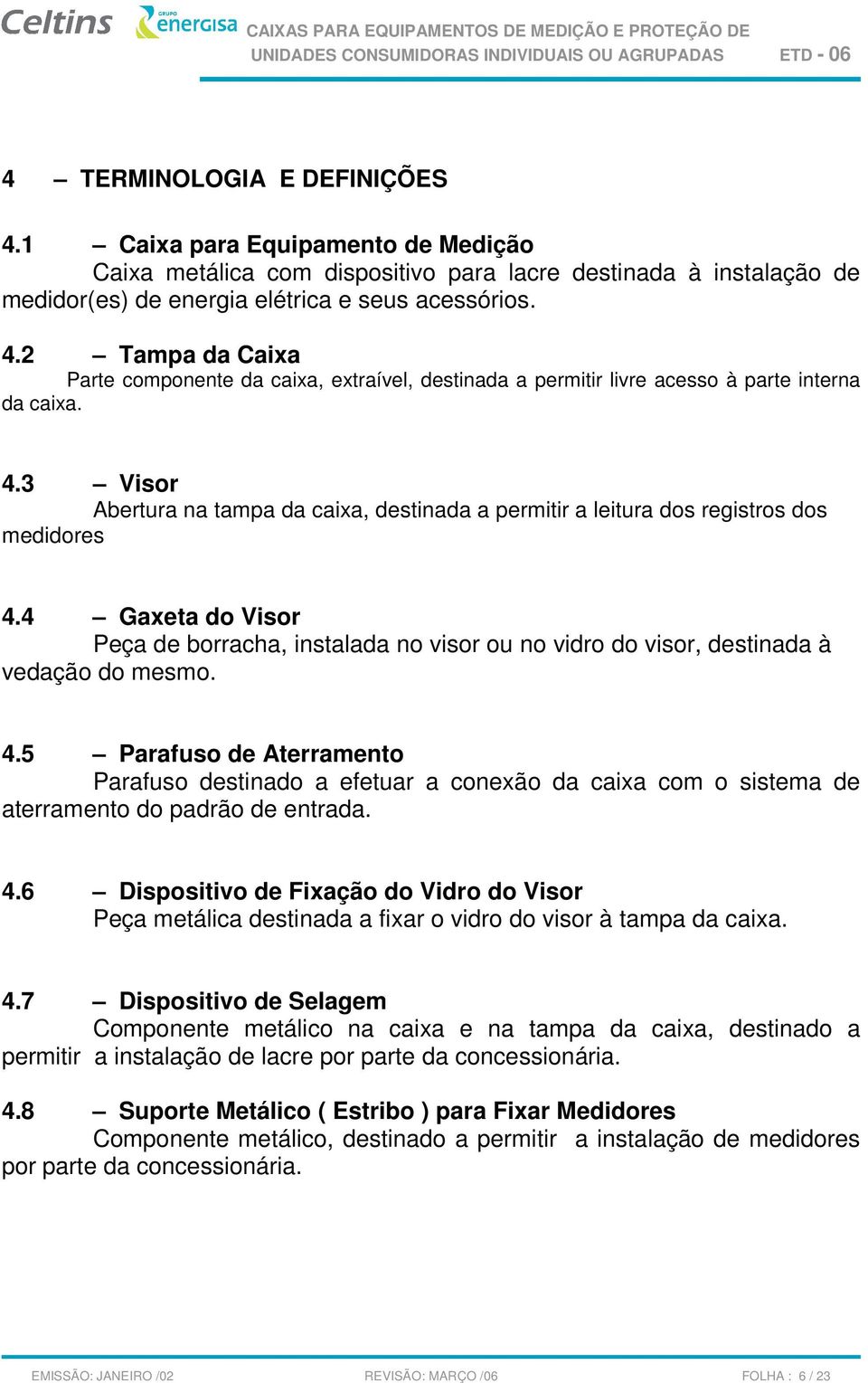 4 Gaxeta do Visor Peça de borracha, instalada no visor ou no vidro do visor, destinada à vedação do mesmo. 4.