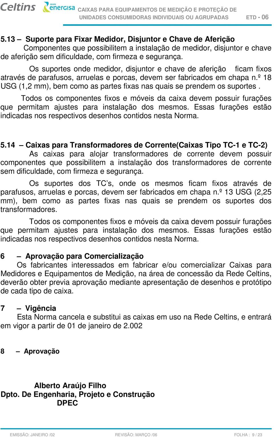 º 18 USG (1,2 mm), bem como as partes fixas nas quais se prendem os suportes. Todos os componentes fixos e móveis da caixa devem possuir furações que permitam ajustes para instalação dos mesmos.