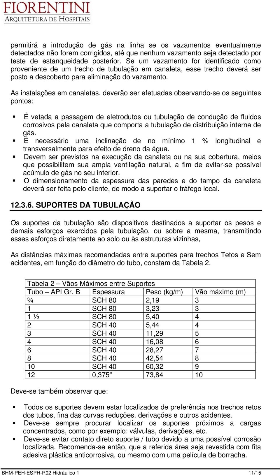 deverão ser efetuadas observando-se os seguintes pontos: É vetada a passagem de eletrodutos ou tubulação de condução de fluidos corrosivos pela canaleta que comporta a tubulação de distribuição