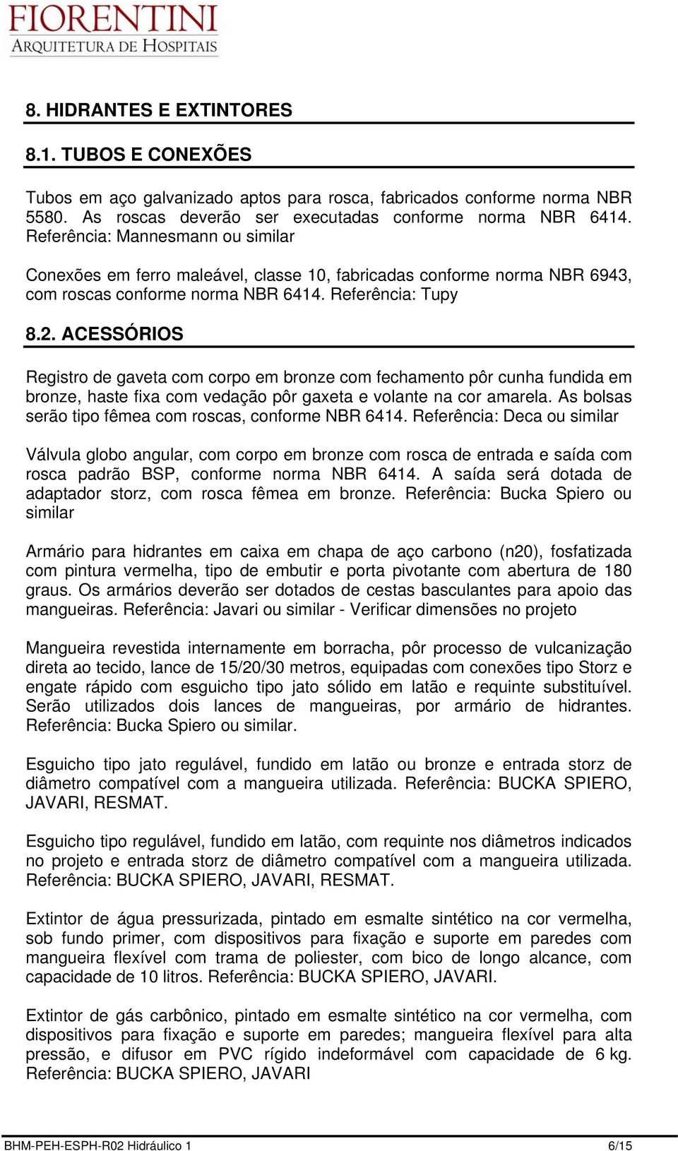 ACESSÓRIOS Registro de gaveta com corpo em bronze com fechamento pôr cunha fundida em bronze, haste fixa com vedação pôr gaxeta e volante na cor amarela.