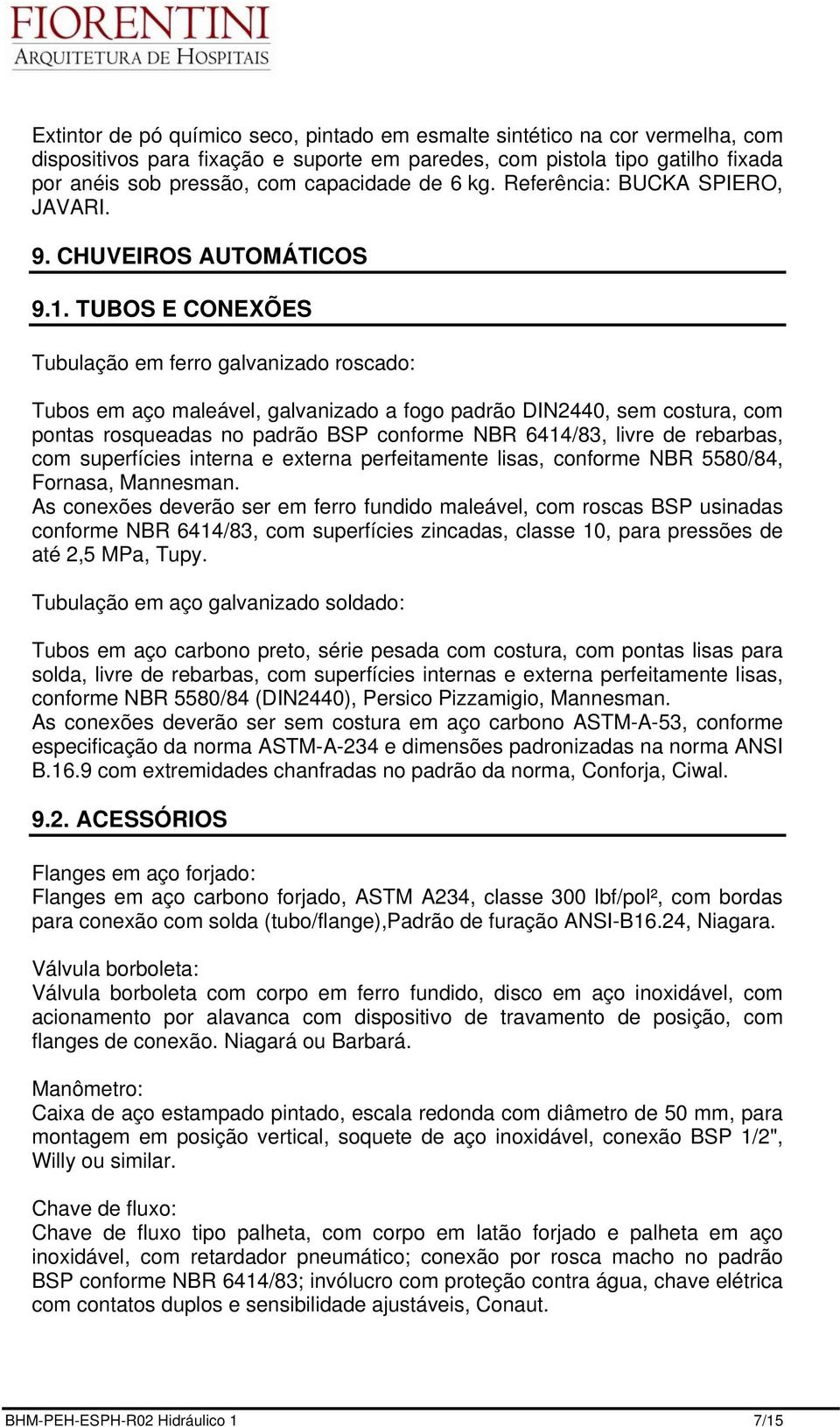 TUBOS E CONEXÕES Tubulação em ferro galvanizado roscado: Tubos em aço maleável, galvanizado a fogo padrão DIN2440, sem costura, com pontas rosqueadas no padrão BSP conforme NBR 6414/83, livre de