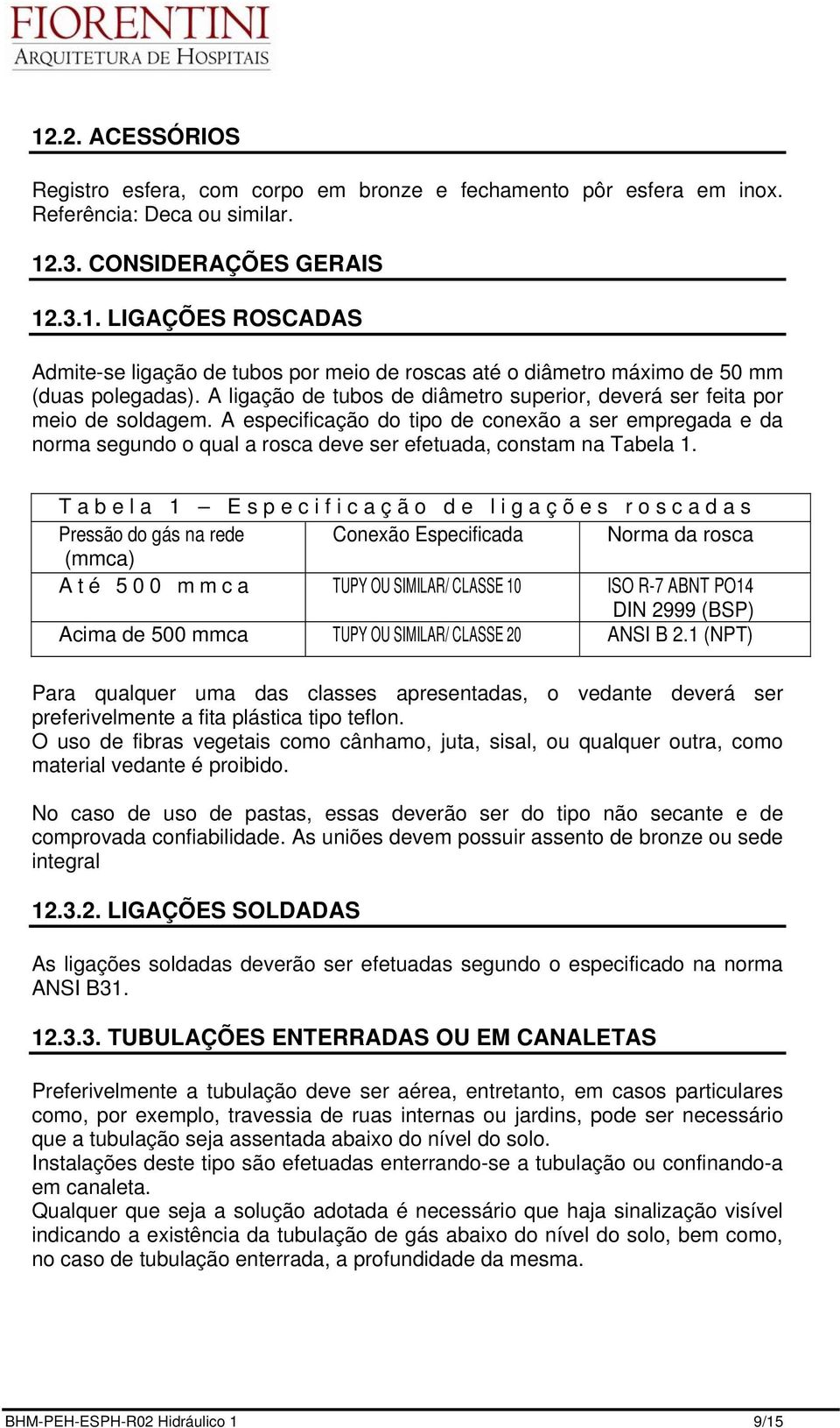 A especificação do tipo de conexão a ser empregada e da norma segundo o qual a rosca deve ser efetuada, constam na Tabela 1.