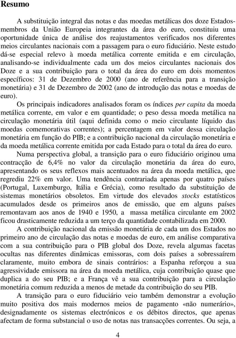 Neste estudo dá-se especial relevo à moeda metálica corrente emitida e em circulação, analisando-se individualmente cada um dos meios circulantes nacionais dos Doze e a sua contribuição para o total