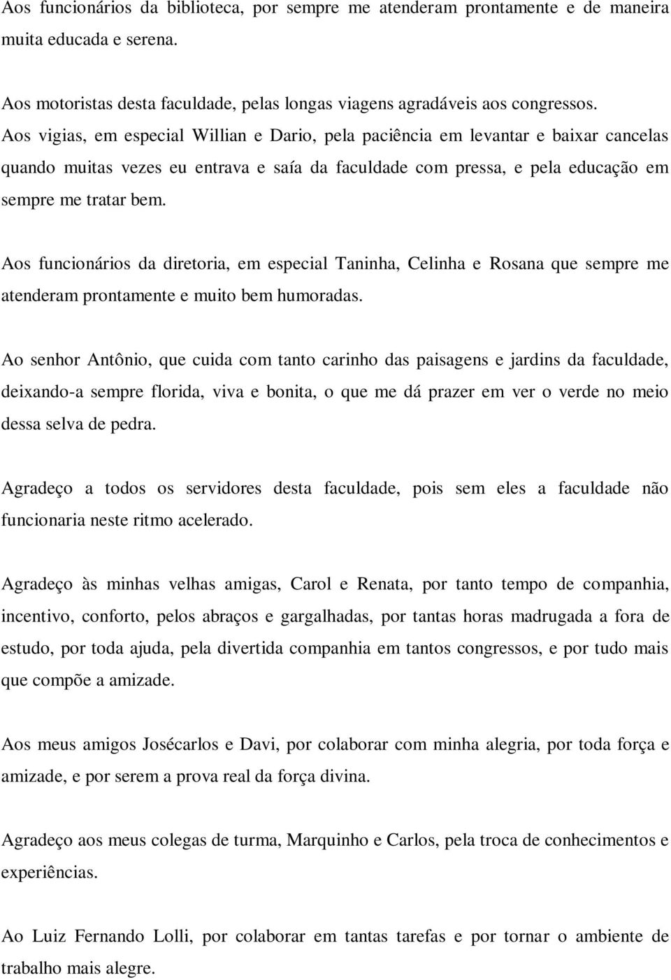 Aos funcionários da diretoria, em especial Taninha, Celinha e Rosana que sempre me atenderam prontamente e muito bem humoradas.