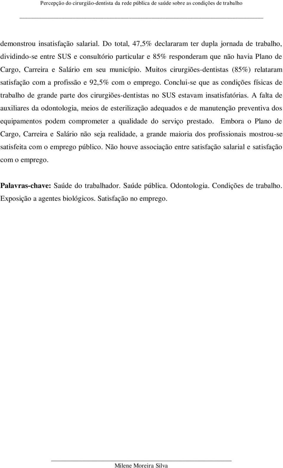 Muitos cirurgiões-dentistas (85%) relataram satisfação com a profissão e 92,5% com o emprego.