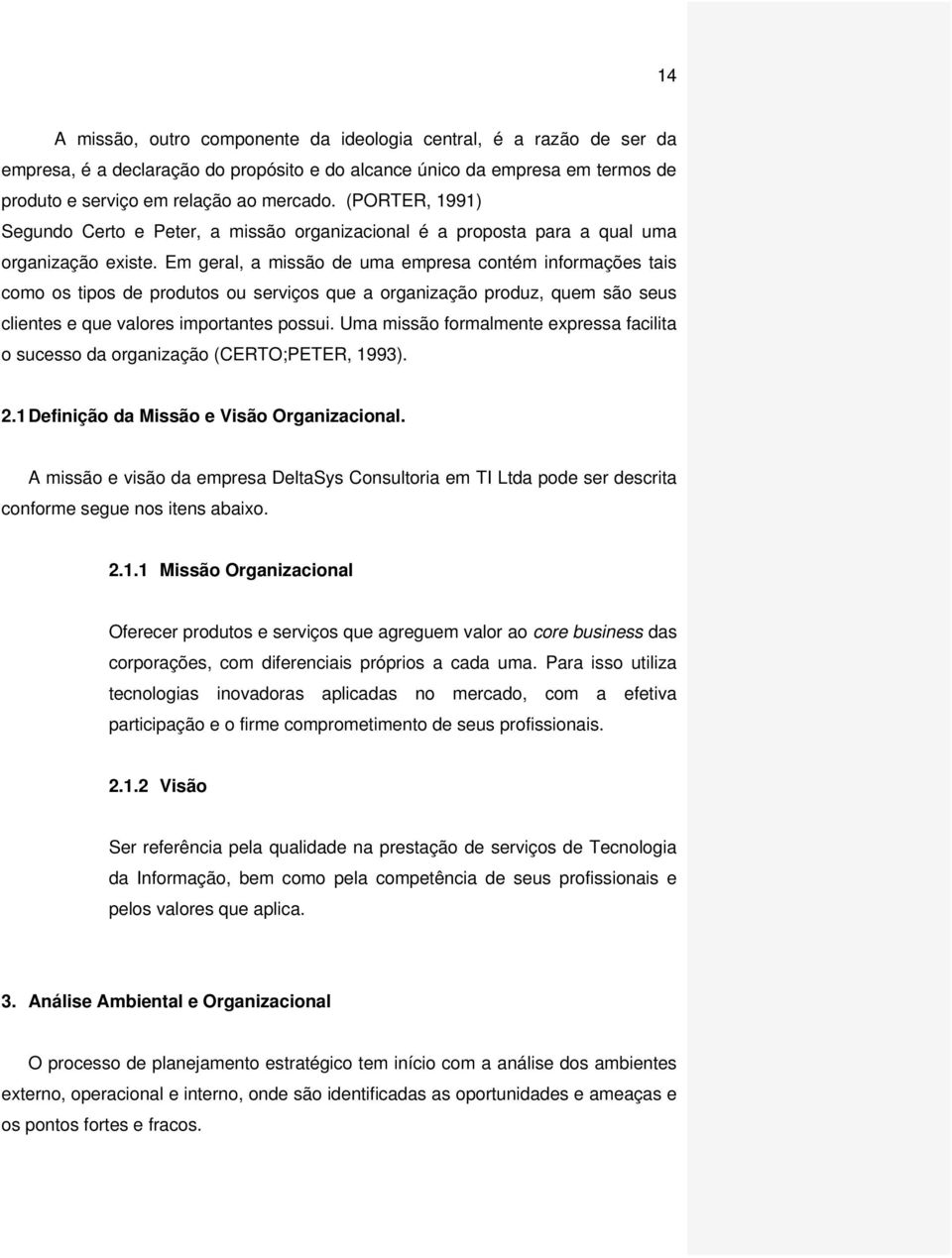 Em geral, a missão de uma empresa contém informações tais como os tipos de produtos ou serviços que a organização produz, quem são seus clientes e que valores importantes possui.