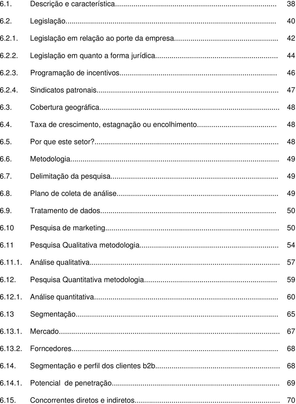 .. 49 6.8. Plano de coleta de análise... 49 6.9. Tratamento de dados... 50 6.10 Pesquisa de marketing... 50 6.11 Pesquisa Qualitativa metodologia... 54 6.11.1. Análise qualitativa... 57 6.12.