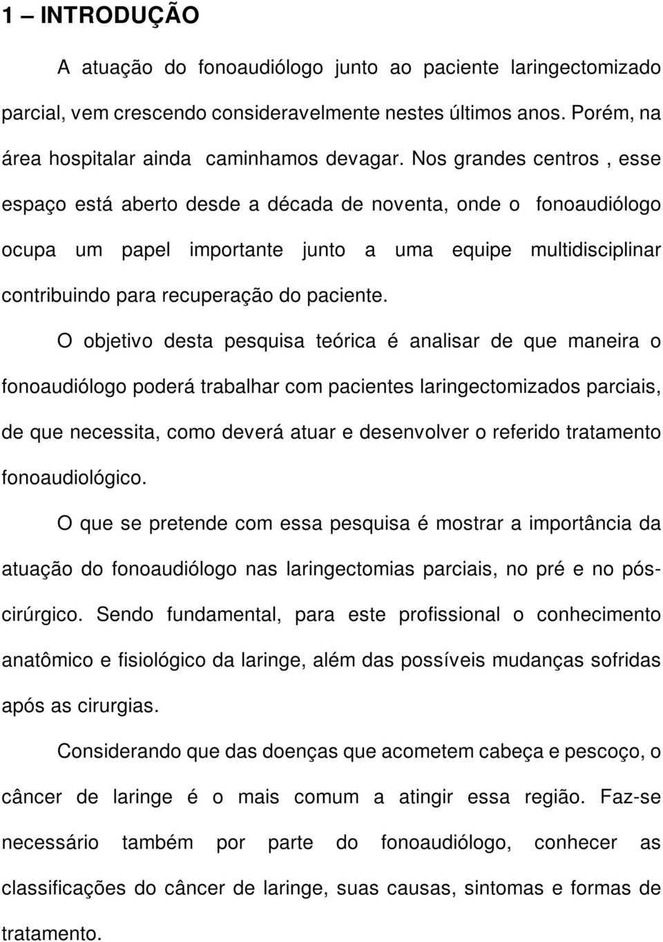 O objetivo desta pesquisa teórica é analisar de que maneira o fonoaudiólogo poderá trabalhar com pacientes laringectomizados parciais, de que necessita, como deverá atuar e desenvolver o referido