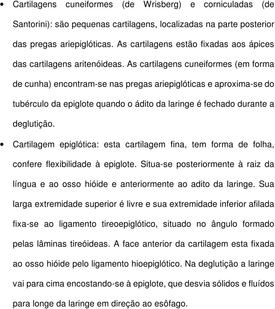 As cartilagens cuneiformes (em forma de cunha) encontram-se nas pregas ariepiglóticas e aproxima-se do tubérculo da epiglote quando o ádito da laringe é fechado durante a deglutição.