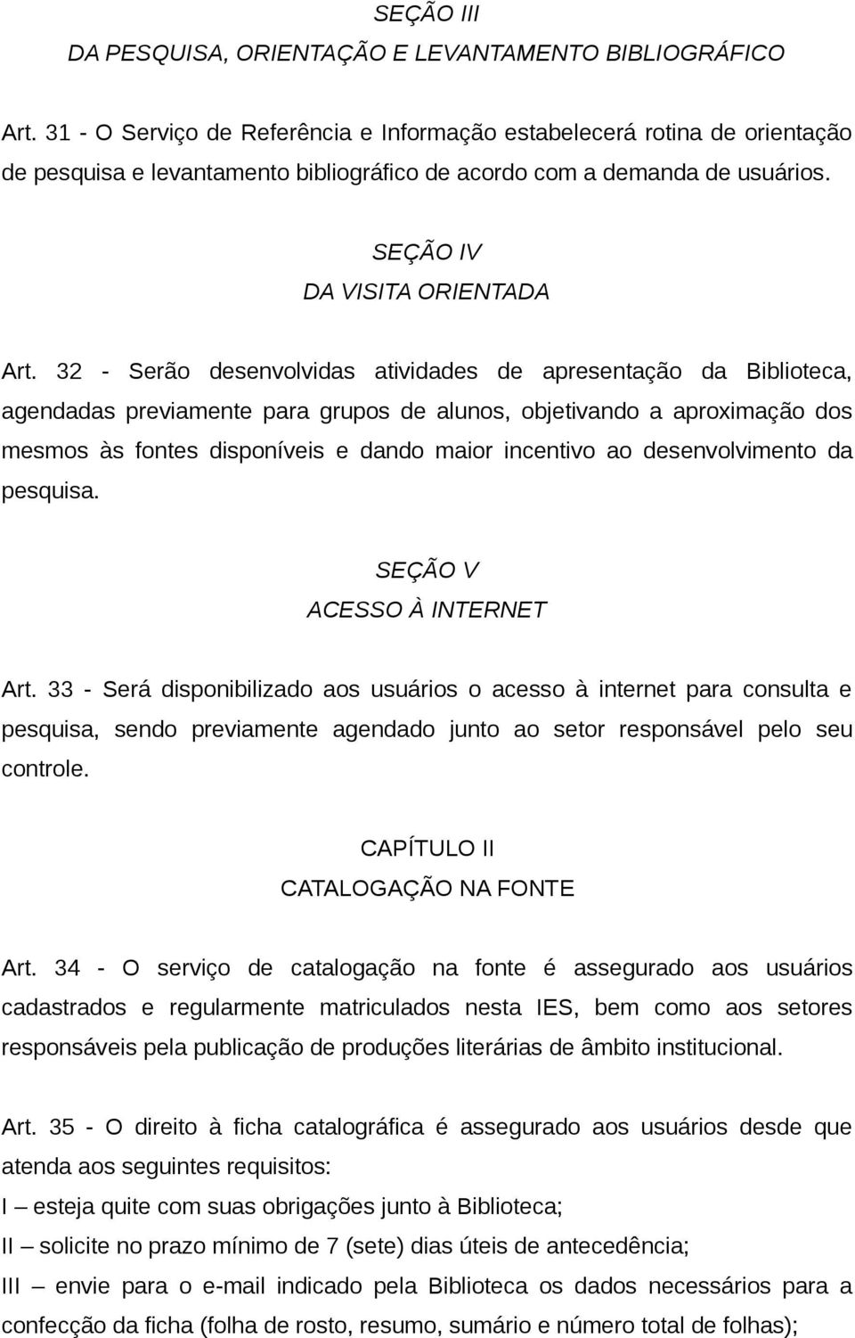 32 - Serão desenvolvidas atividades de apresentação da Biblioteca, agendadas previamente para grupos de alunos, objetivando a aproximação dos mesmos às fontes disponíveis e dando maior incentivo ao