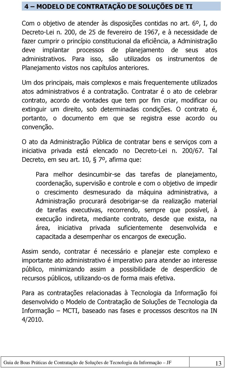 Para isso, são utilizados os instrumentos de Planejamento vistos nos capítulos anteriores. Um dos principais, mais complexos e mais frequentemente utilizados atos administrativos é a contratação.