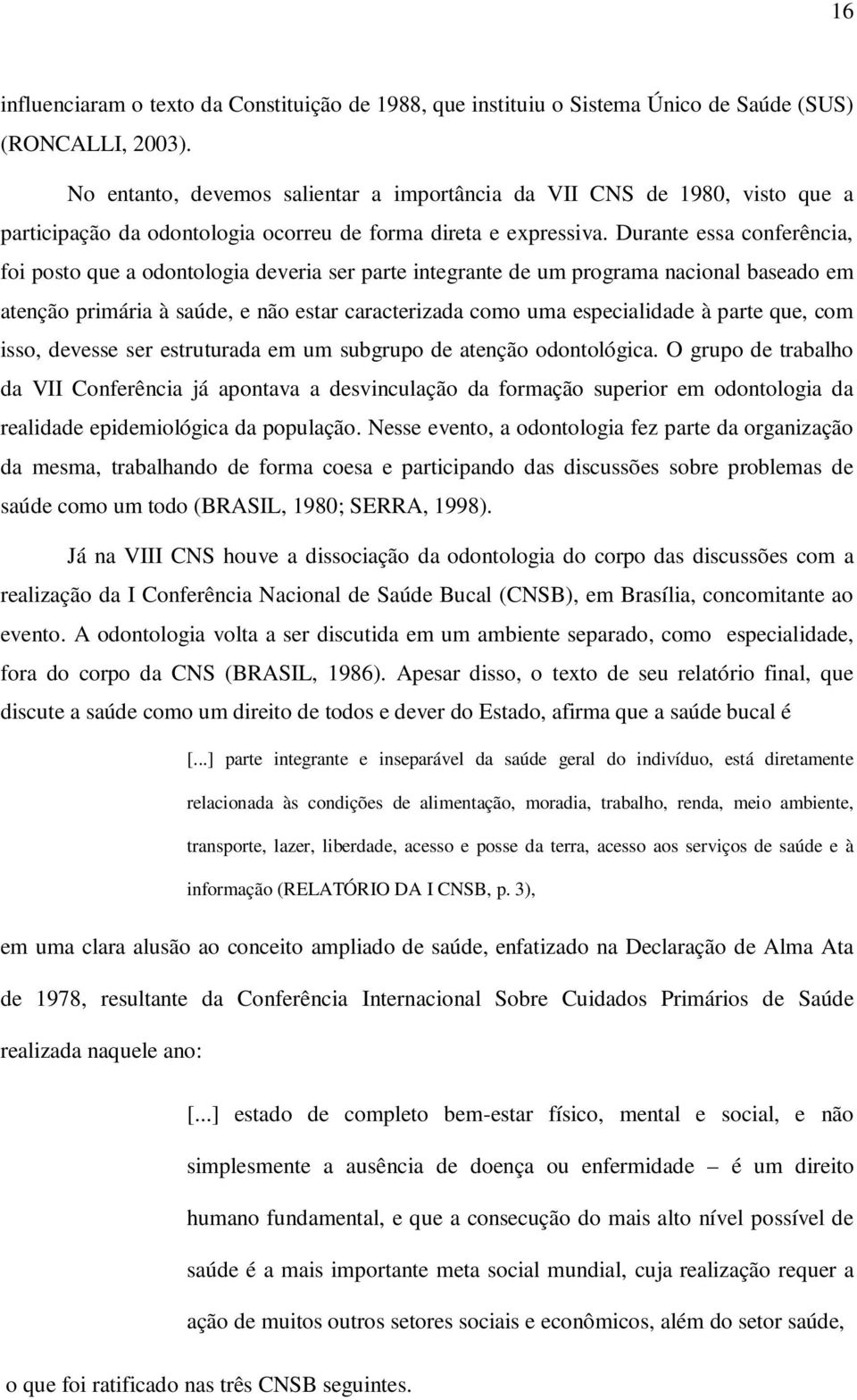 Durante essa conferência, foi posto que a odontologia deveria ser parte integrante de um programa nacional baseado em atenção primária à saúde, e não estar caracterizada como uma especialidade à