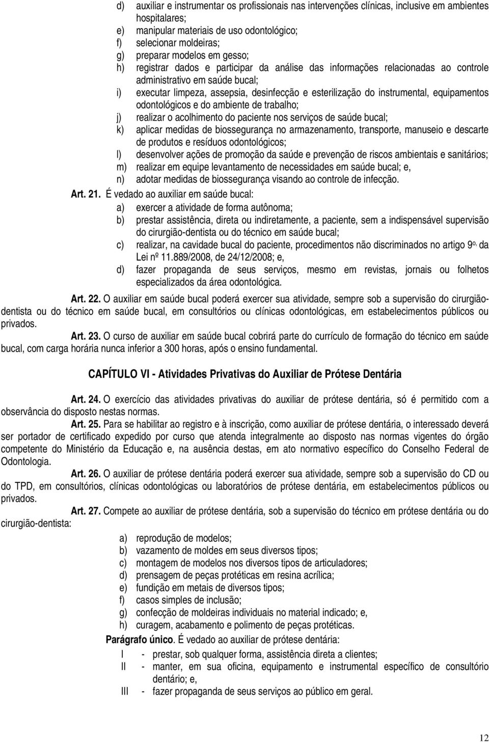 equipamentos odontológicos e do ambiente de trabalho; j) realizar o acolhimento do paciente nos serviços de saúde bucal; k) aplicar medidas de biossegurança no armazenamento, transporte, manuseio e