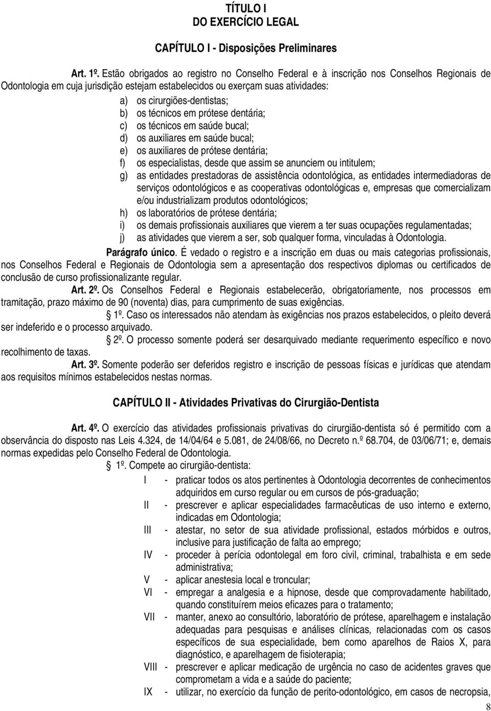 b) os técnicos em prótese dentária; c) os técnicos em saúde bucal; d) os auxiliares em saúde bucal; e) os auxiliares de prótese dentária; f) os especialistas, desde que assim se anunciem ou