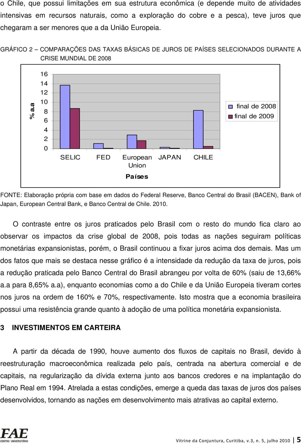 a 16 14 12 10 8 6 4 2 0 SELIC FED European Union Países JAPAN CHILE final de 2008 final de 2009 FONTE: Elaboração própria com base em dados do Federal Reserve, Banco Central do Brasil (BACEN), Bank