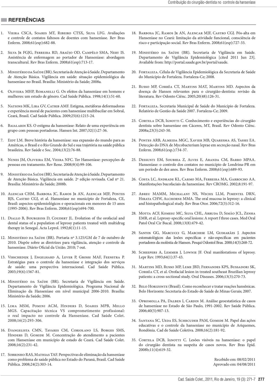 2008;61(esp):713-17. 3. Ministério da Saúde (BR). Secretaria de Atenção à Saúde. Departamento de Atenção Básica. Vigilância em saúde: situação epidemiológica da hanseníase no Brasil.