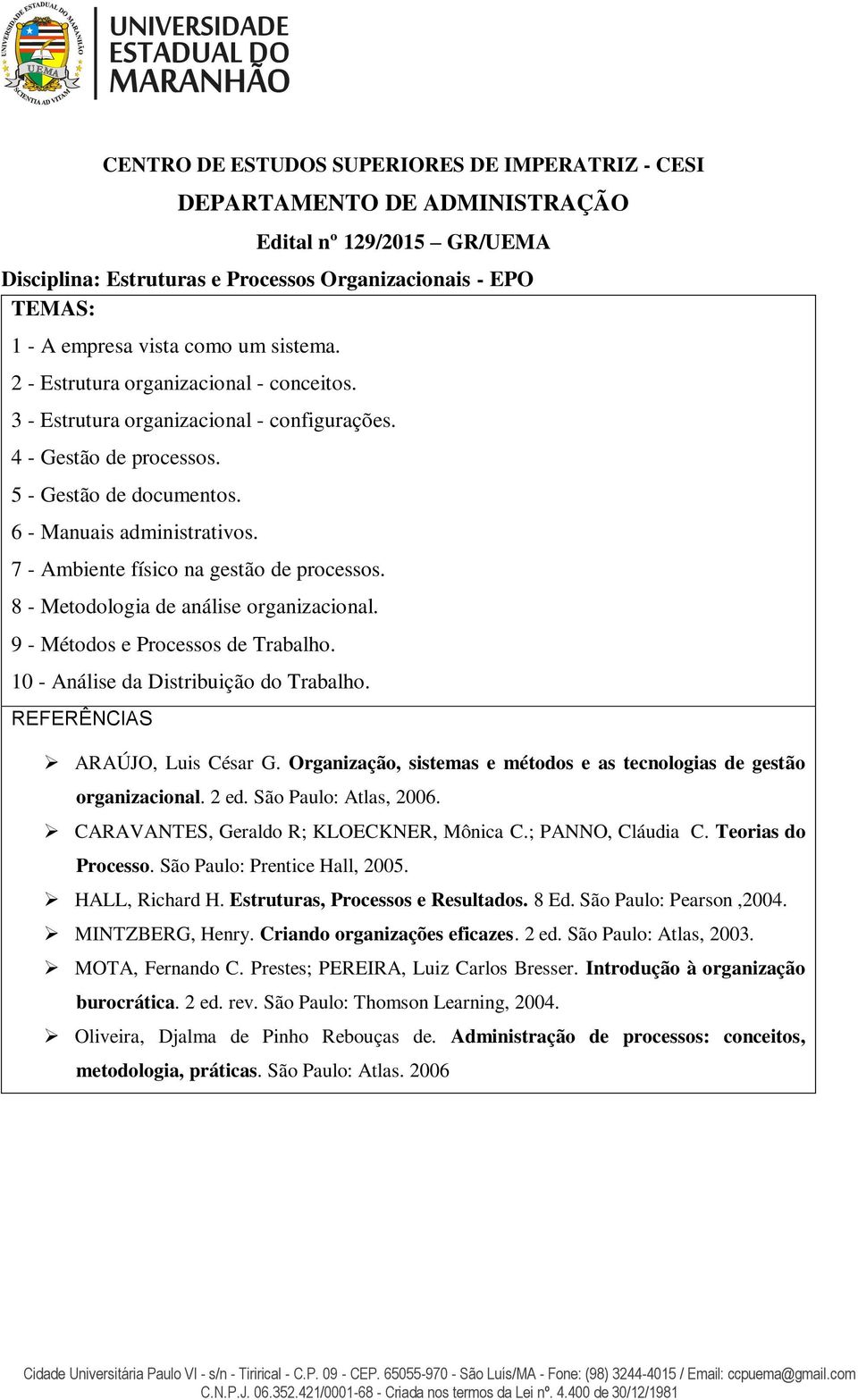 7 - Ambiente físico na gestão de processos. 8 - Metodologia de análise organizacional. 9 - Métodos e Processos de Trabalho. 10 - Análise da Distribuição do Trabalho. REFERÊNCIAS ARAÚJO, Luis César G.