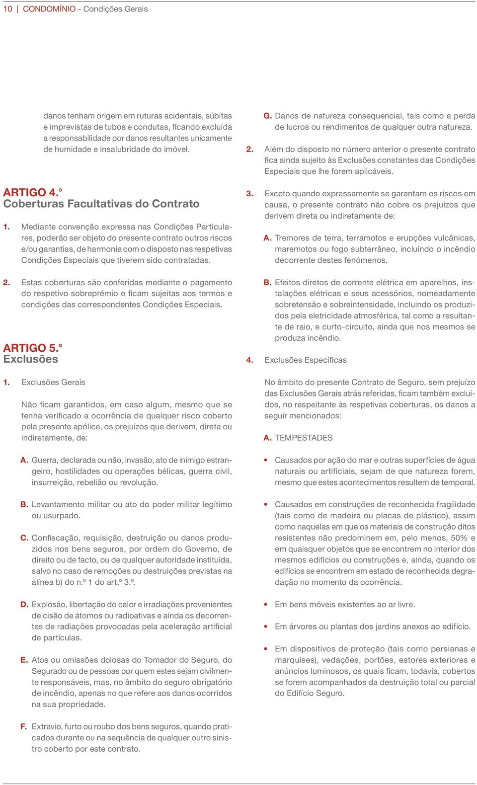 Mediante convenção expressa nas Condições Particulares, poderão ser objeto do presente contrato outros riscos e/ou garantias, de harmonia com o disposto nas respetivas Condições Especiais que tiverem