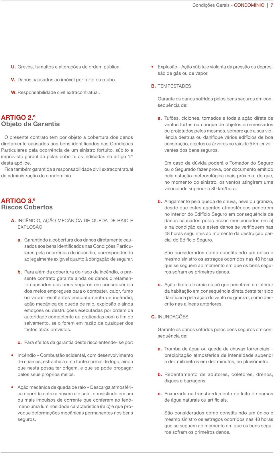 imprevisto garantido pelas coberturas indicadas no artigo 1.º desta apólice. Fica também garantida a responsabilidade civil extracontratual da administração do condomínio. ARTIGO 3.