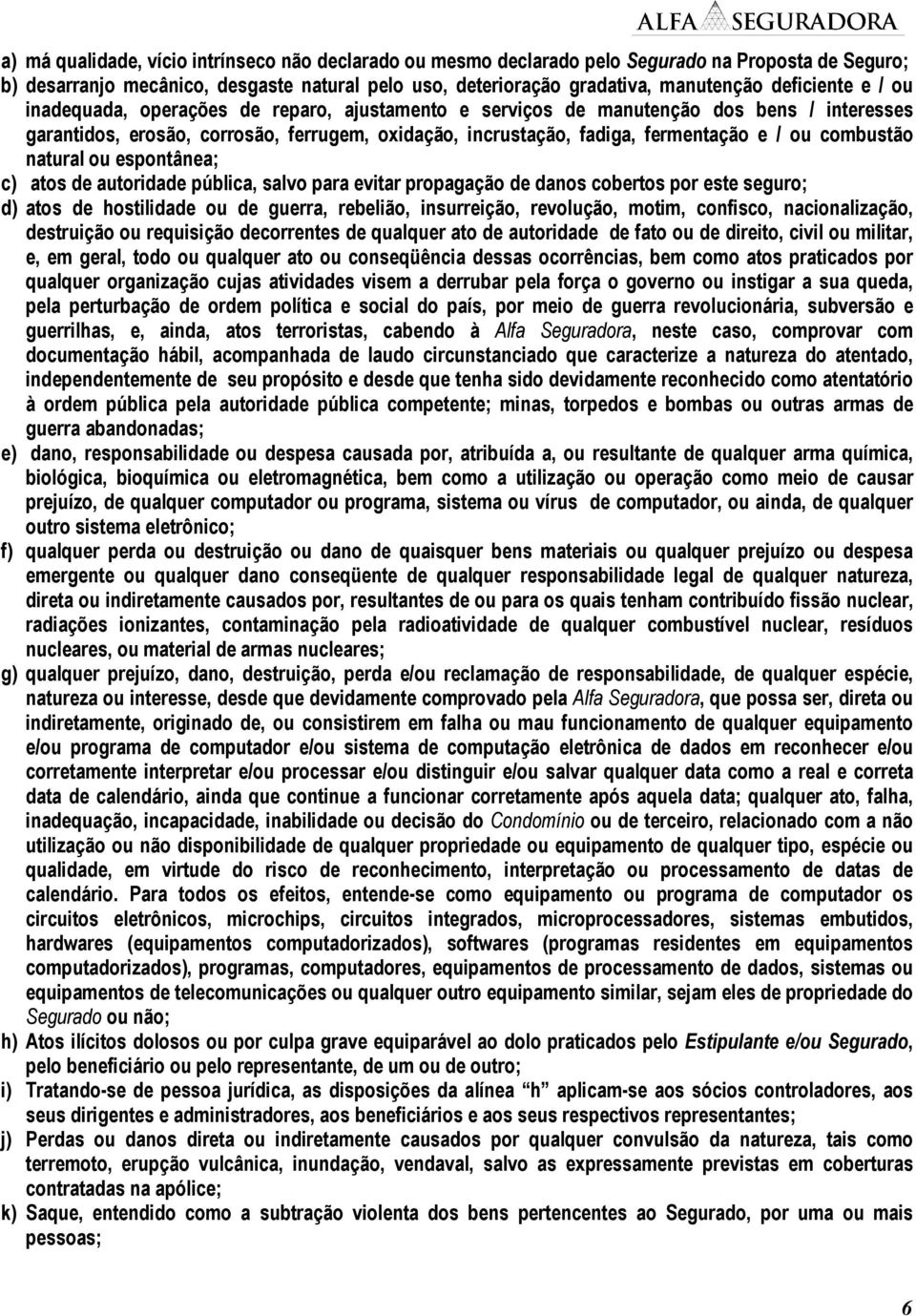 combustão natural ou espontânea; c) atos de autoridade pública, salvo para evitar propagação de danos cobertos por este seguro; d) atos de hostilidade ou de guerra, rebelião, insurreição, revolução,