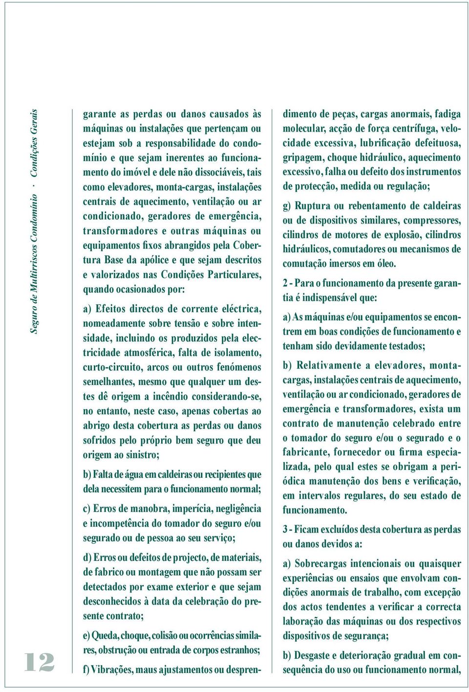 transformadores e outras máquinas ou equipamentos fixos abrangidos pela Cobertura Base da apólice e que sejam descritos e valorizados nas Condições Particulares, quando ocasionados por: a) Efeitos